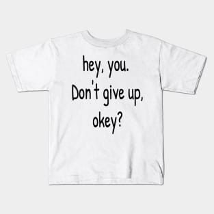 Hey You. Don't give up, Okey? Kids T-Shirt